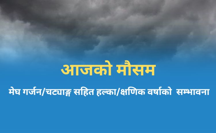 आजको मौसम: देशका यी स्थानमा मेघ गर्जनसहित हल्का वर्षा हुने